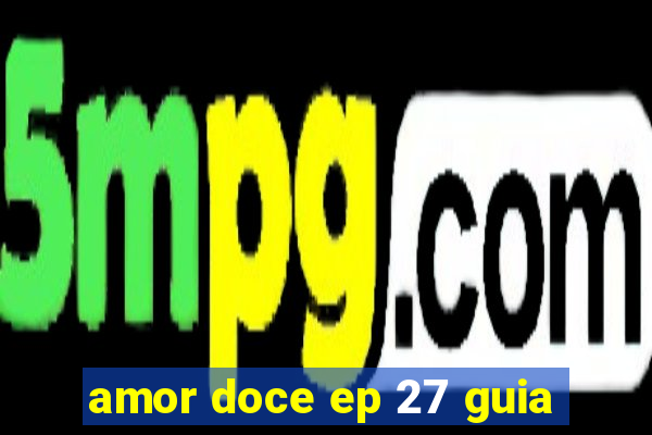 amor doce ep 27 guia